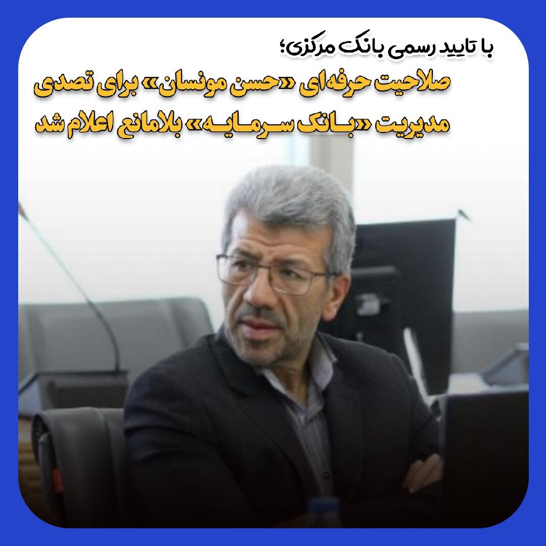 صلاحیت حرفه‌ای حسن مونسان برای تصدی مدیریت بانک سرمایه تایید شد