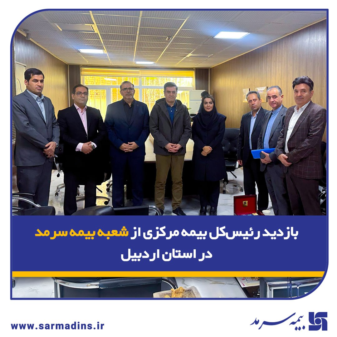 بازدید رئیس‌کل بیمه مرکزی از شعبه بیمه سرمد در استان اردبیل